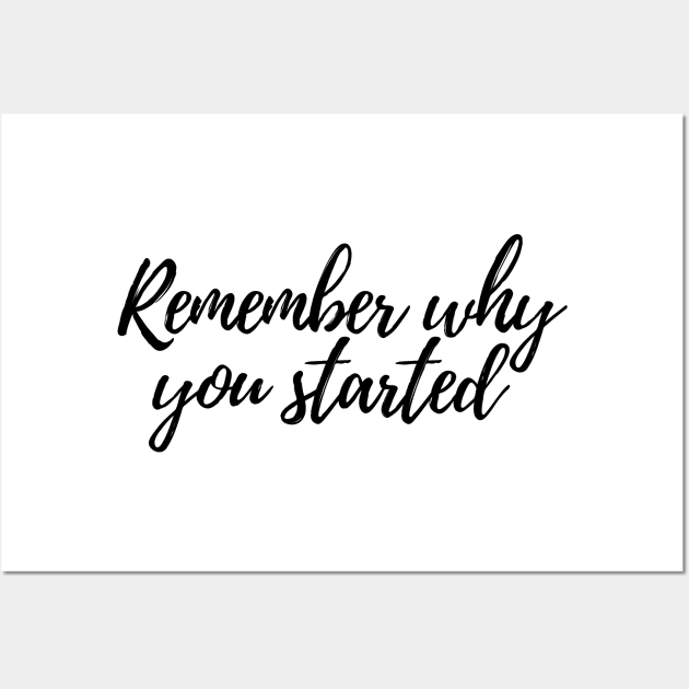 Remember why you started - Life Quotes Wall Art by BloomingDiaries